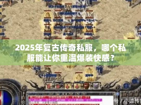 2025年复古传奇私服,哪个私服能让你重温爆装快感? 2025年复古传奇私服,哪个私服能让你重温爆装快感?