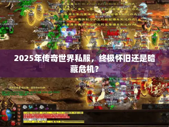 2025年传奇世界私服，终极怀旧还是暗藏危机？