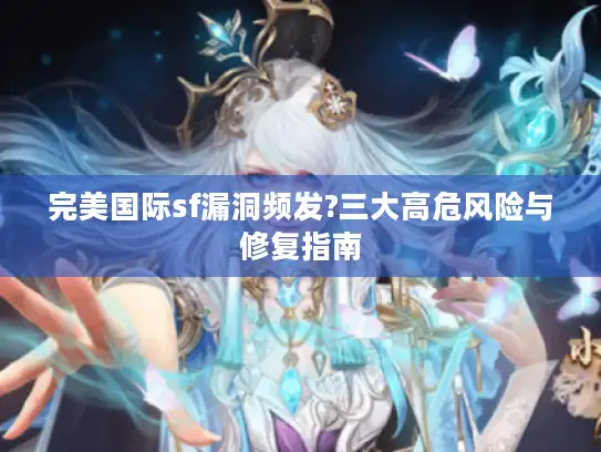 完美国际sf漏洞频发?三大高危风险与修复指南