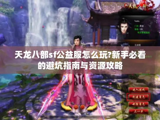 天龙八部sf公益服怎么玩?新手必看的避坑指南与资源攻略