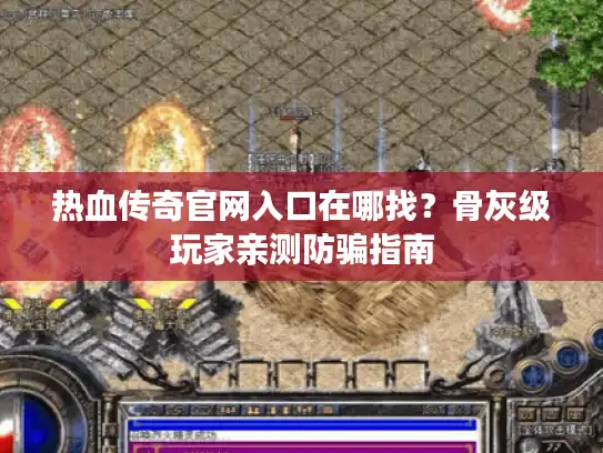 热血传奇官网入口在哪找？骨灰级玩家亲测防骗指南