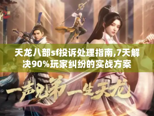 天龙八部sf投诉处理指南,7天解决90%玩家纠纷的实战方案 天龙八部sf投诉处理指南,7天解决90%玩家纠纷的实战方案