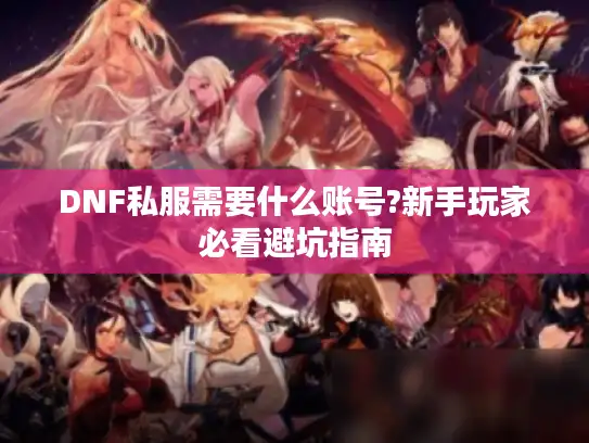 DNF私服需要什么账号?新手玩家必看避坑指南