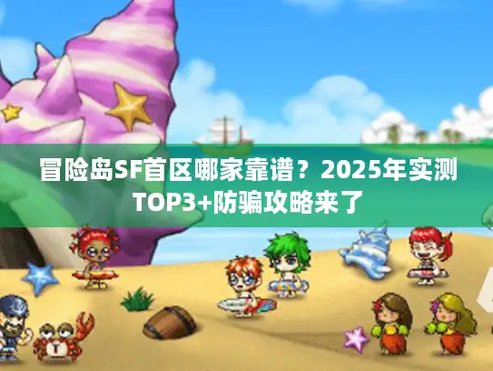 冒险岛SF首区哪家靠谱？2025年实测TOP3+防骗攻略来了