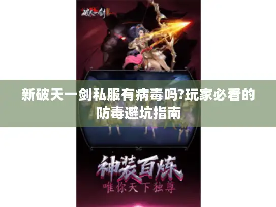 新破天一剑私服有病毒吗?玩家必看的防毒避坑指南