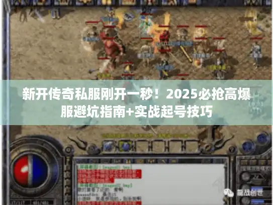 新开传奇私服刚开一秒！2025必抢高爆服避坑指南+实战起号技巧