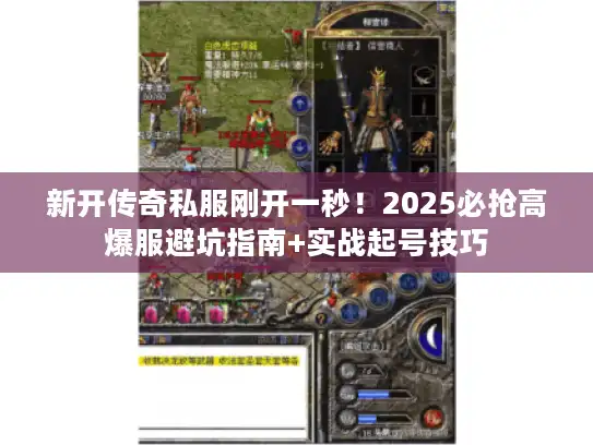 新开传奇私服刚开一秒！2025必抢高爆服避坑指南+实战起号技巧