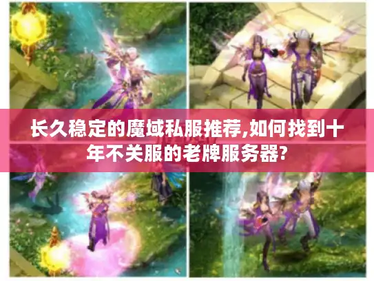 长久稳定的魔域私服推荐,如何找到十年不关服的老牌服务器?