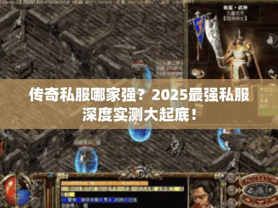 传奇私服哪家强？2025最强私服深度实测大起底！