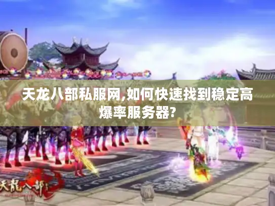 天龙八部私服网,如何快速找到稳定高爆率服务器?
