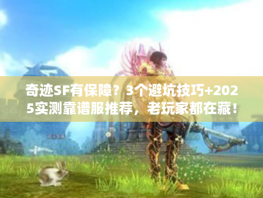 奇迹SF有保障?3个避坑技巧+2025实测靠谱服推荐,老玩家都在藏! 奇迹SF有保障?3个避坑技巧+2025实测靠谱服推荐,老玩家都在藏!
