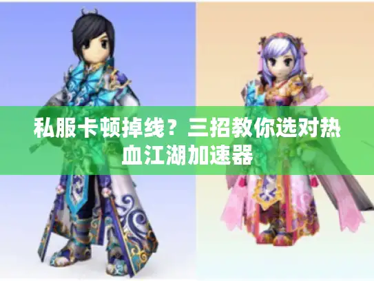 私服卡顿掉线？三招教你选对热血江湖加速器