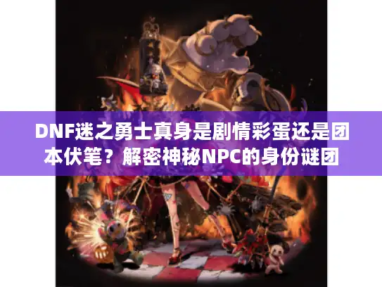 DNF迷之勇士真身是剧情彩蛋还是团本伏笔?解密神秘NPC的身份谜团 DNF迷之勇士真身是剧情彩蛋还是团本伏笔?解密神秘NPC的身份谜团