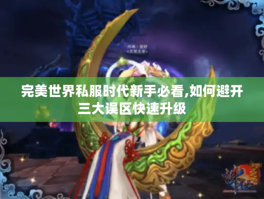 完美世界私服时代新手必看,如何避开三大误区快速升级