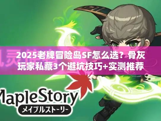 2025老牌冒险岛SF怎么选？骨灰玩家私藏3个避坑技巧+实测推荐