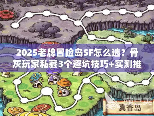 2025老牌冒险岛SF怎么选？骨灰玩家私藏3个避坑技巧+实测推荐