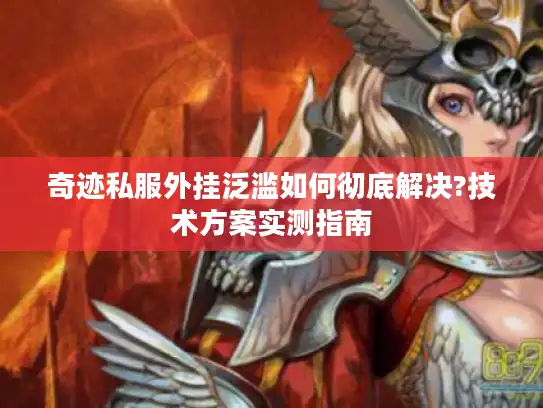 奇迹私服外挂泛滥如何彻底解决?技术方案实测指南