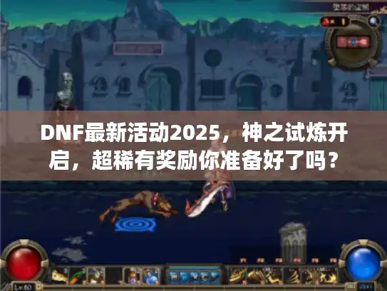 DNF最新活动2025，神之试炼开启，超稀有奖励你准备好了吗？