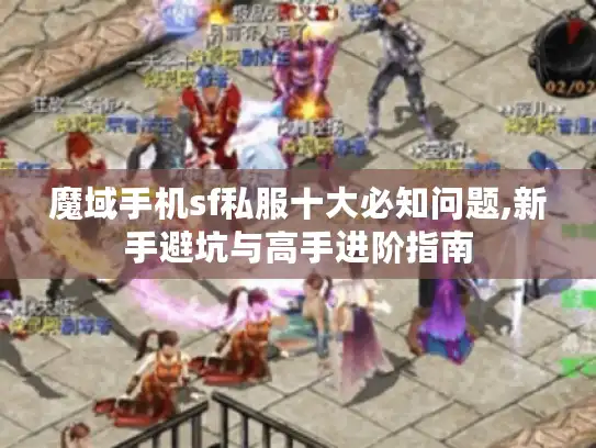 魔域手机sf私服十大必知问题,新手避坑与高手进阶指南 魔域手机sf私服十大必知问题,新手避坑与高手进阶指南