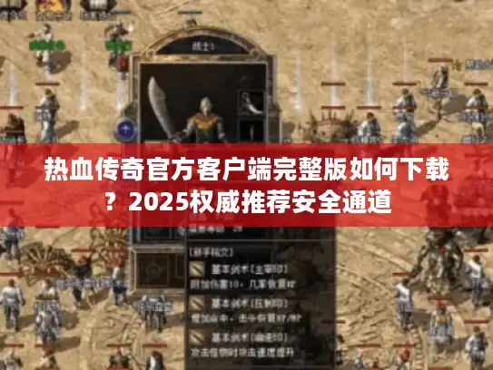 热血传奇官方客户端完整版如何下载？2025权威推荐安全通道