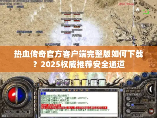 热血传奇官方客户端完整版如何下载？2025权威推荐安全通道