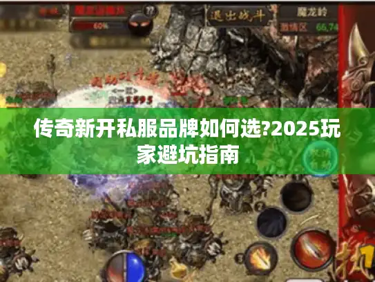 传奇新开私服品牌如何选?2025玩家避坑指南