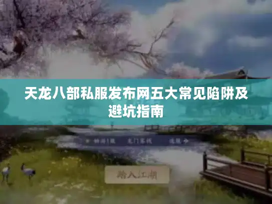 天龙八部私服发布网五大常见陷阱及避坑指南 天龙八部私服发布网五大常见陷阱及避坑指南