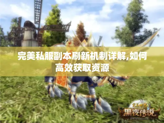 完美私服副本刷新机制详解,如何高效获取资源 完美私服副本刷新机制详解,如何高效获取资源