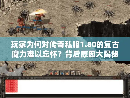 玩家为何对传奇私服1.80的复古魔力难以忘怀？背后原因大揭秘
