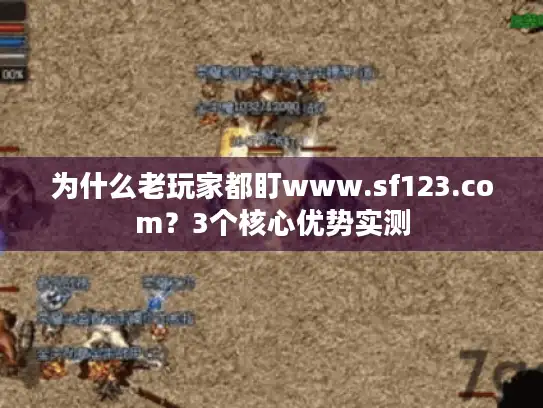 为什么老玩家都盯www.sf123.com？3个核心优势实测
