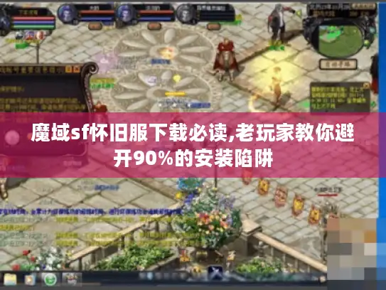 魔域sf怀旧服下载必读,老玩家教你避开90%的安装陷阱