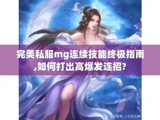 完美私服mg连续技能终极指南,如何打出高爆发连招?
