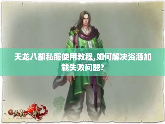 天龙八部私服使用教程,如何解决资源加载失败问题?