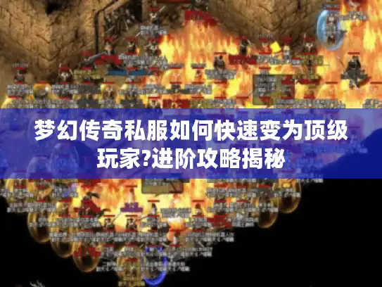 梦幻传奇私服如何快速变为顶级玩家?进阶攻略揭秘