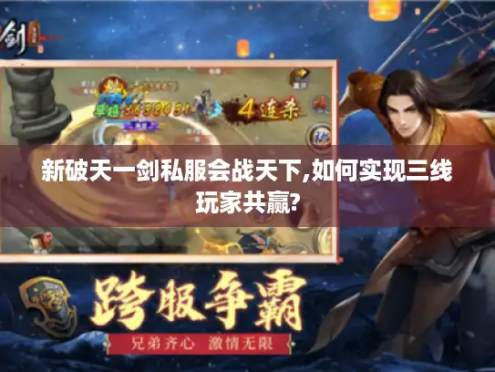 新破天一剑私服会战天下,如何实现三线玩家共赢? 新破天一剑私服会战天下,如何实现三线玩家共赢?
