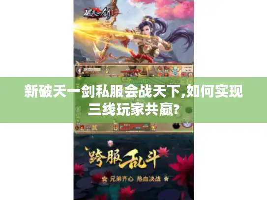 新破天一剑私服会战天下,如何实现三线玩家共赢? 新破天一剑私服会战天下,如何实现三线玩家共赢?