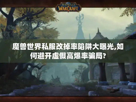 魔兽世界私服改掉率陷阱大曝光,如何避开虚假高爆率骗局?