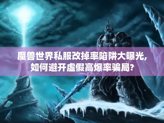 魔兽世界私服改掉率陷阱大曝光,如何避开虚假高爆率骗局?