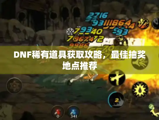 DNF稀有道具获取攻略，最佳抽奖地点推荐