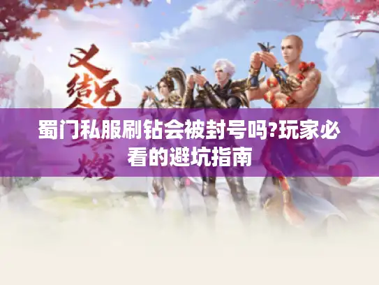 蜀门私服刷钻会被封号吗?玩家必看的避坑指南