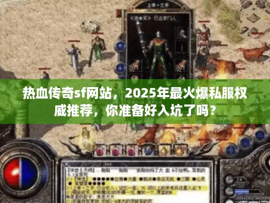 热血传奇sf网站，2025年最火爆私服权威推荐，你准备好入坑了吗？