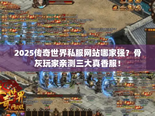 2025传奇世界私服网站哪家强？骨灰玩家亲测三大真香服！