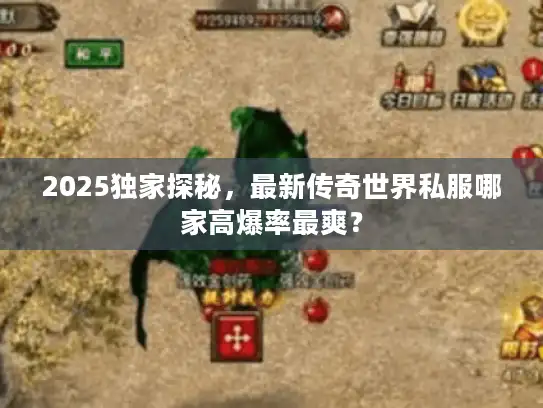2025独家探秘,最新传奇世界私服哪家高爆率最爽? 2025独家探秘,最新传奇世界私服哪家高爆率最爽?
