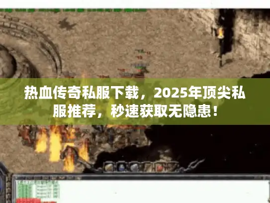 热血传奇私服下载，2025年顶尖私服推荐，秒速获取无隐患！