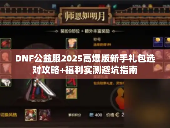 DNF公益服2025高爆版新手礼包选对攻略+福利实测避坑指南 DNF公益服2025高爆版新手礼包选对攻略+福利实测避坑指南