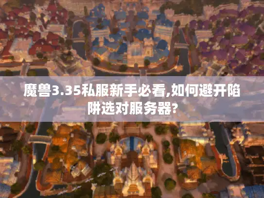 魔兽3.35私服新手必看,如何避开陷阱选对服务器?