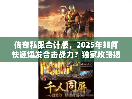 传奇私服合计版，2025年如何快速爆发合击战力？独家攻略揭秘