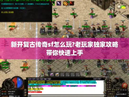 新开复古传奇sf怎么玩?老玩家独家攻略带你快速上手 新开复古传奇sf怎么玩?老玩家独家攻略带你快速上手