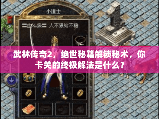 武林传奇2,绝世秘籍解锁秘术,你卡关的终极解法是什么? 武林传奇2,绝世秘籍解锁秘术,你卡关的终极解法是什么?