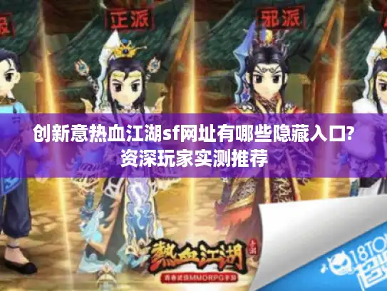 创新意热血江湖sf网址有哪些隐藏入口?资深玩家实测推荐